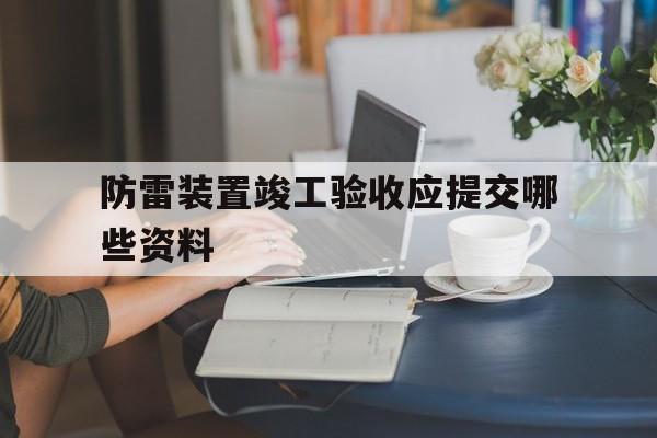 包含防雷装置竣工验收应提交哪些资料的词条