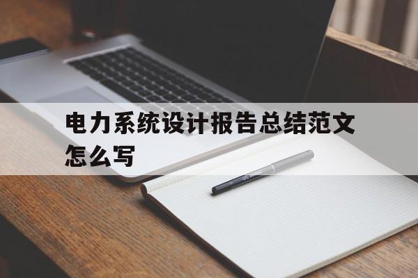 包含电力系统设计报告总结范文怎么写的词条