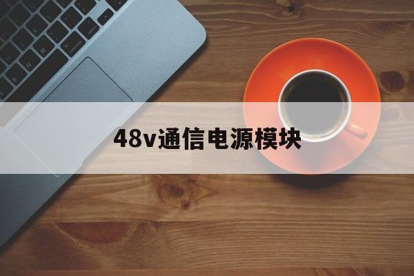 关于48v通信电源模块的信息