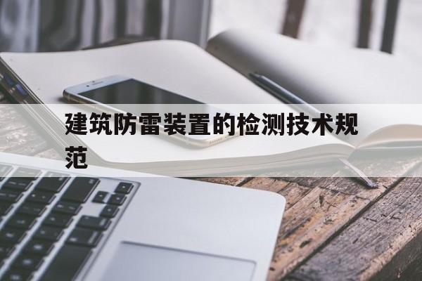 建筑防雷装置的检测技术规范(建筑物防雷装置检测技术规范)