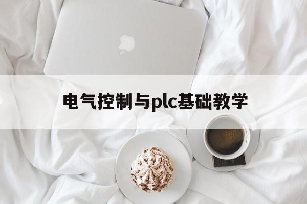 电气控制与plc基础教学(电气控制与plc主要学什么)