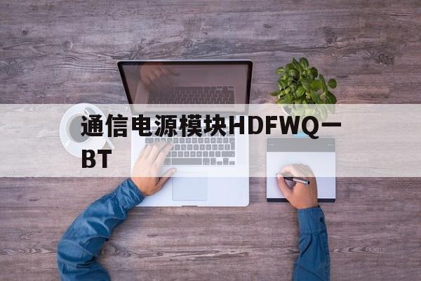 包含通信电源模块HDFWQ一BT的词条