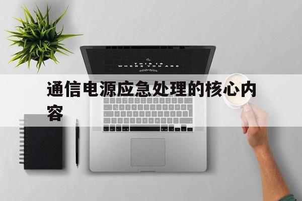 通信电源应急处理的核心内容(通信电源应急处理的核心内容包括)