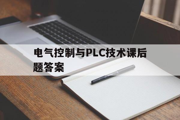 电气控制与PLC技术课后题答案(电气控制与plc技术应用第二版答案)