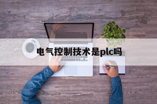 电气控制技术是plc吗(现代电气控制技术及PLC应用技术)