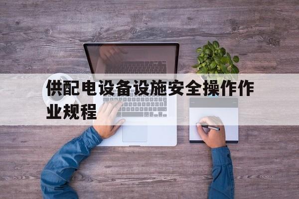 关于供配电设备设施安全操作作业规程的信息