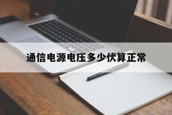 通信电源电压多少伏算正常(通信电源电压多少伏算正常的)