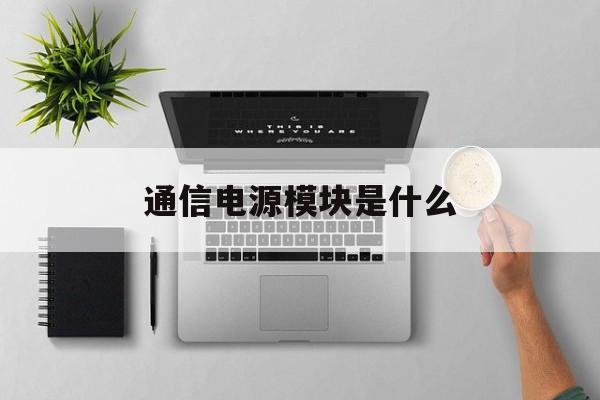 通信电源模块是什么(通信电源模块工作原理)