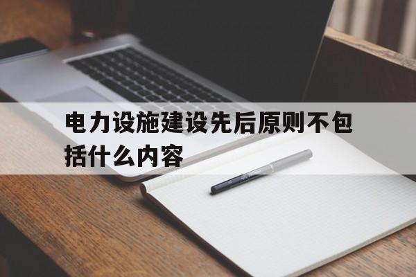 包含电力设施建设先后原则不包括什么内容的词条