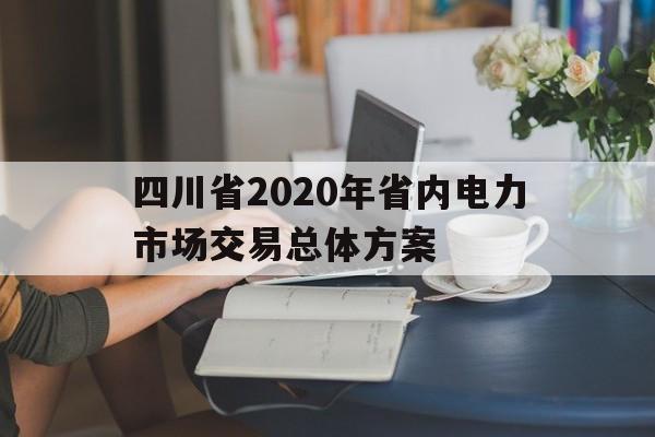 关于四川省2020年省内电力市场交易总体方案的信息