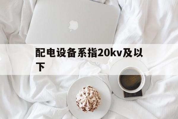 配电设备系指20kv及以下的简单介绍