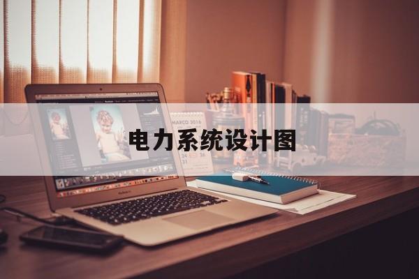 电力系统设计图(电力系统设计图电子版)