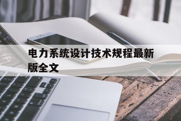 电力系统设计技术规程最新版全文(电力系统设计技术规程最新版全文解读)