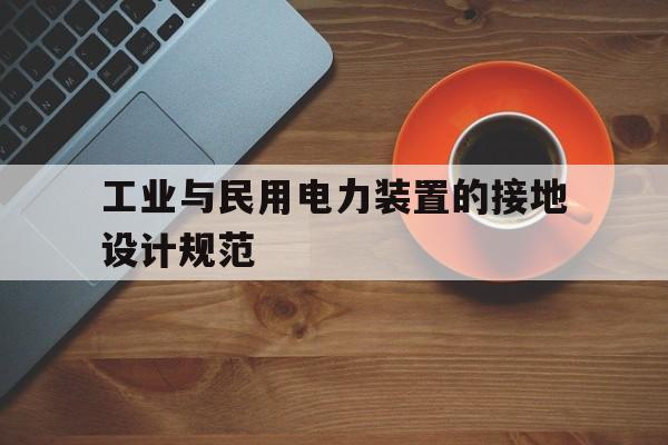 工业与民用电力装置的接地设计规范(工业与民用电力装置的接地设计规范标准)