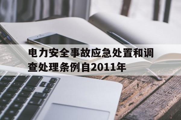 电力安全事故应急处置和调查处理条例自2011年(电力安全事故应急处置和调查处理条例自2011年起施行)