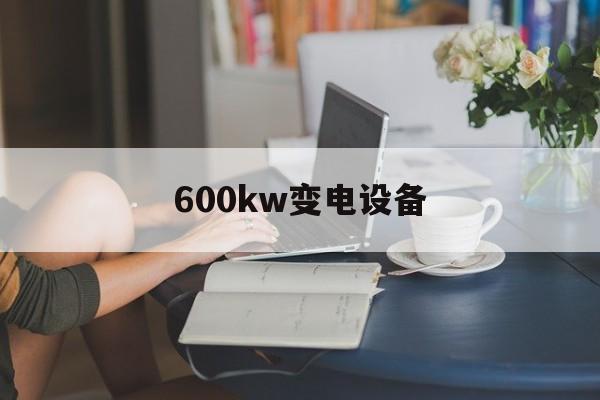 600kw变电设备(600kw变压器价格)