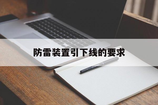 防雷装置引下线的要求(防雷装置的引下线应满足什么条件)