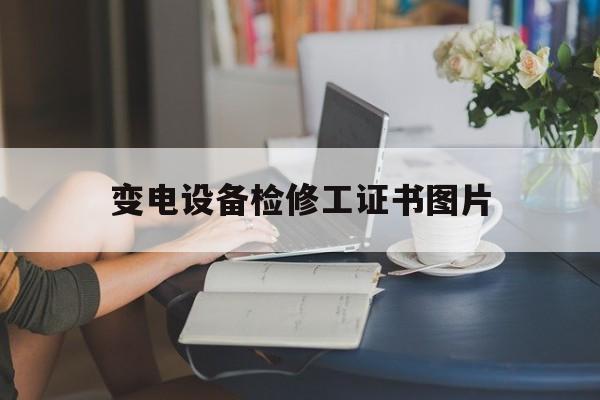 变电设备检修工证书图片(变电设备检修工证书图片样本)