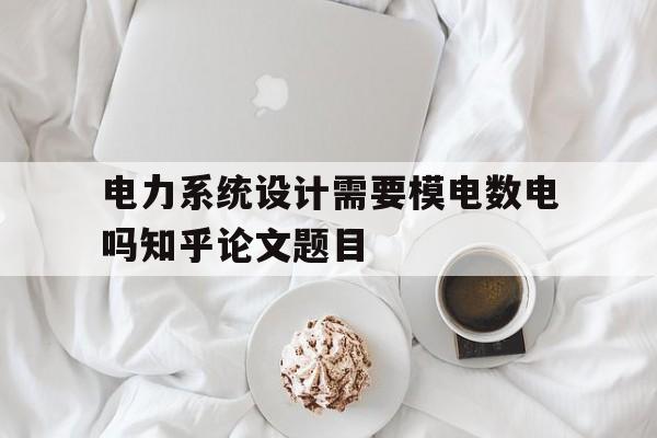 包含电力系统设计需要模电数电吗知乎论文题目的词条