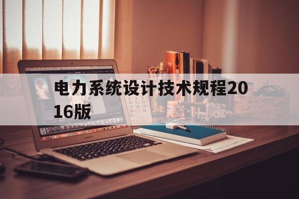 电力系统设计技术规程2016版(电力工程设计手册 电力系统规划设计)