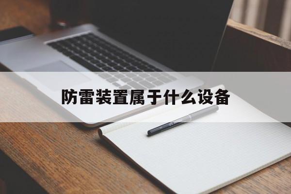 防雷装置属于什么设备(防雷装置属于什么设备类型)