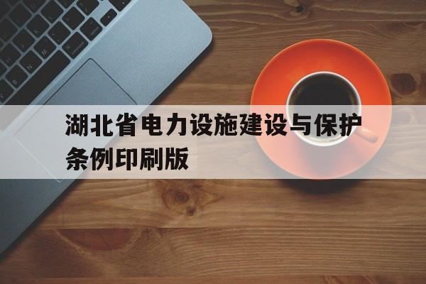 湖北省电力设施建设与保护条例印刷版的简单介绍