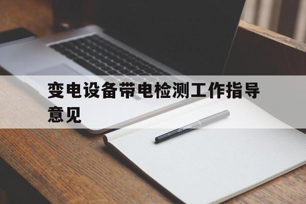 包含变电设备带电检测工作指导意见的词条