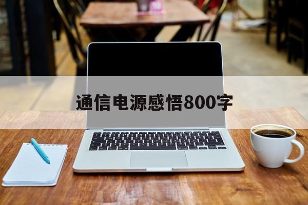 通信电源感悟800字(通信电源感悟800字内容)