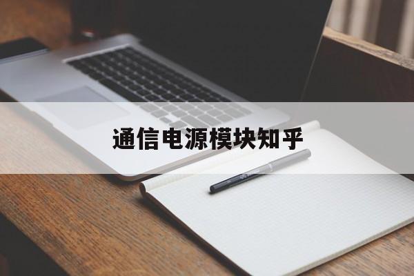 通信电源模块知乎(通信电源模块工作原理)