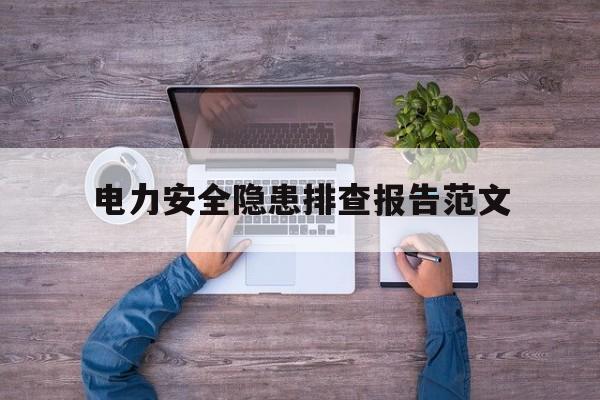 电力安全隐患排查报告范文(电力安全隐患排查报告范文怎么写)