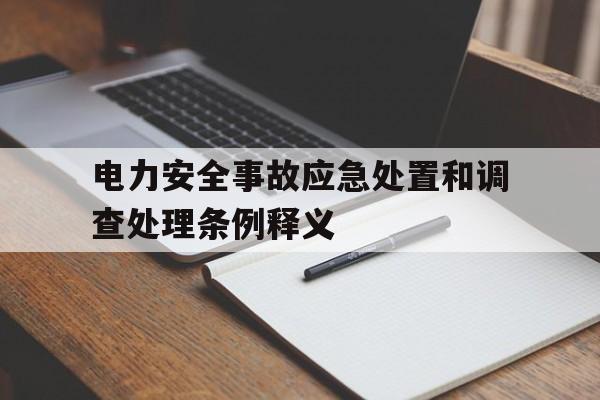 电力安全事故应急处置和调查处理条例释义(电力安全事故应急处置和调查处理条例释义是什么)