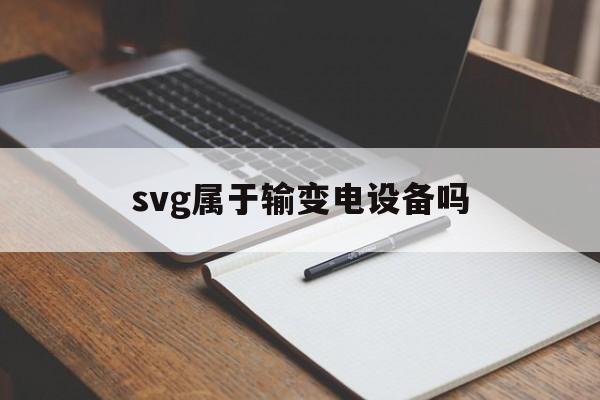 svg属于输变电设备吗(svg连接变压器原理与作用)