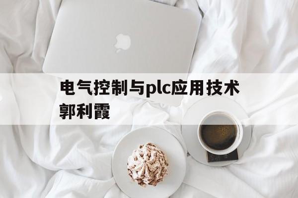 电气控制与plc应用技术郭利霞(电气控制与plc应用技术第二版何献忠)