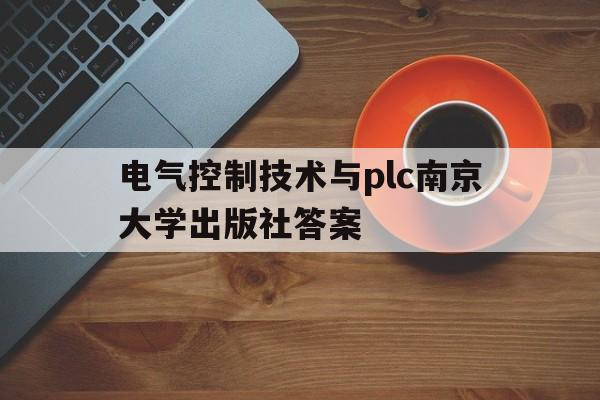 电气控制技术与plc南京大学出版社答案的简单介绍