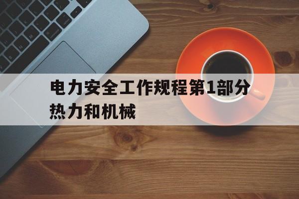 电力安全工作规程第1部分热力和机械的简单介绍