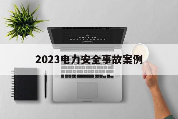 2023电力安全事故案例(2020年电力安全事故快报)