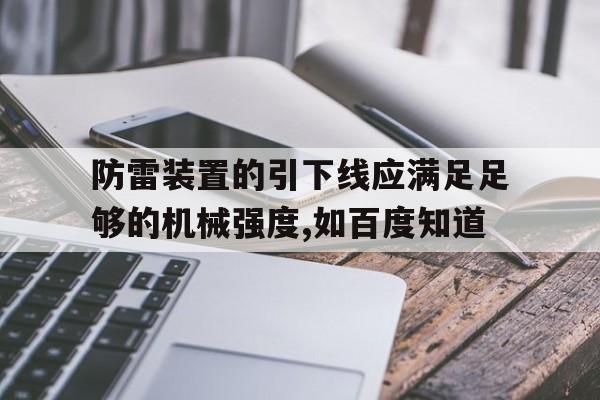 关于防雷装置的引下线应满足足够的机械强度,如百度知道的信息