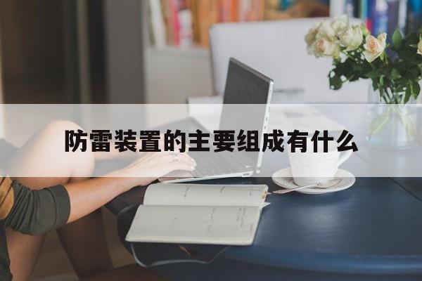 关于防雷装置的主要组成有什么的信息