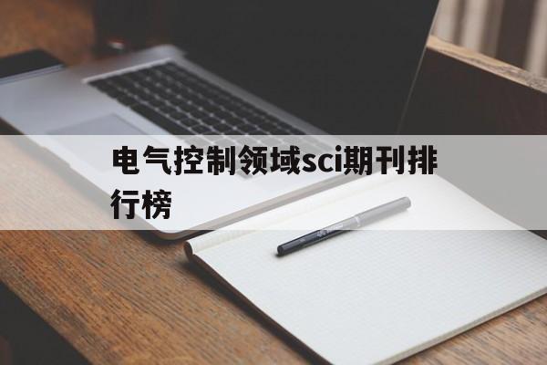 关于电气控制领域sci期刊排行榜的信息