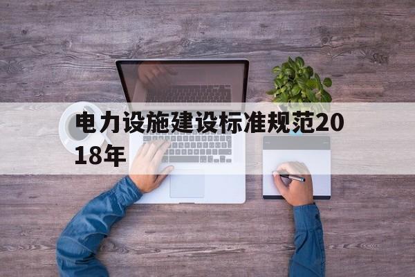 电力设施建设标准规范2018年(电力设施建设标准规范2018年版)