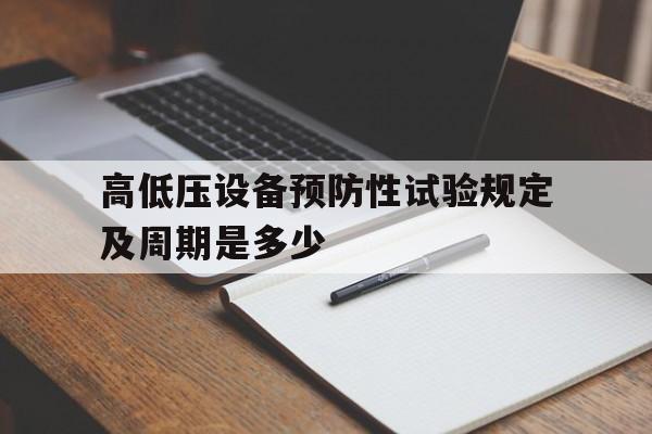 关于高低压设备预防性试验规定及周期是多少的信息