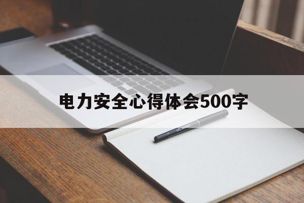 电力安全心得体会500字(电力安全心得体会500字作文)