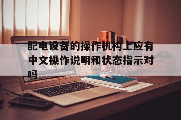 配电设备的操作机构上应有中文操作说明和状态指示对吗的简单介绍