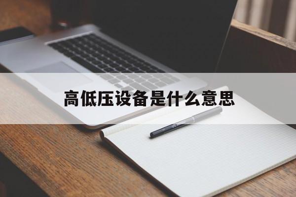 高低压设备是什么意思(高低压设备是什么意思啊)