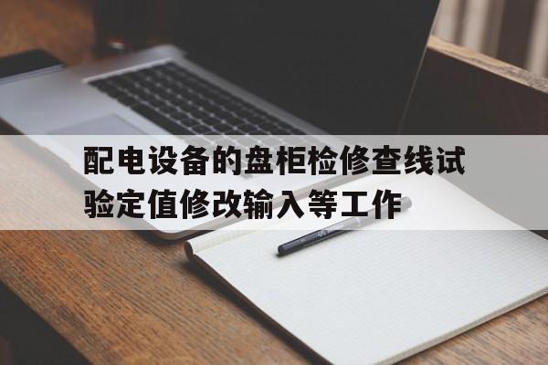 包含配电设备的盘柜检修查线试验定值修改输入等工作的词条