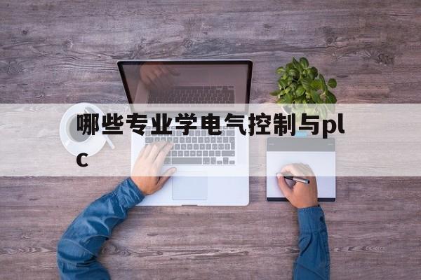 哪些专业学电气控制与plc(从零开始学电气控制与plc技术)