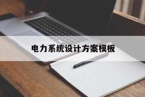 电力系统设计方案模板(电力系统设计方案模板范本)