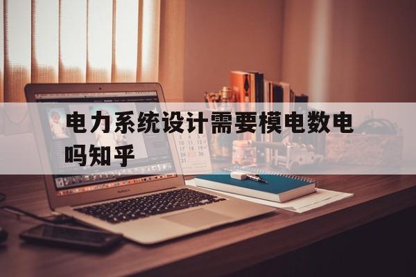 电力系统设计需要模电数电吗知乎(电力系统设计需要模电数电吗知乎论文)