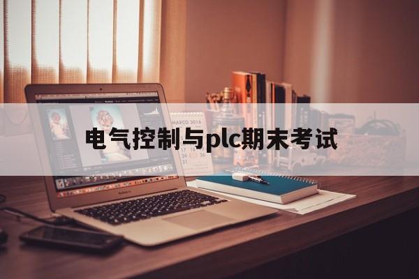 电气控制与plc期末考试(电气控制与plc期末考试试卷河北科技大学)