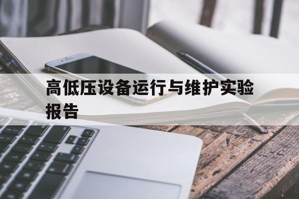 高低压设备运行与维护实验报告(高低压设备运行与维护实验报告总结)